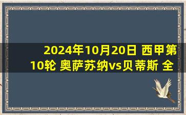 2024年10月20日 西甲第10轮 奥萨苏纳vs贝蒂斯 全场录像